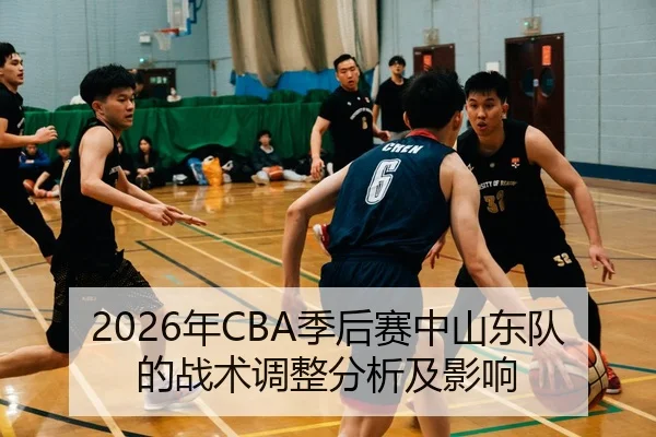 2026年CBA季后赛中山东队的战术调整分析及影响