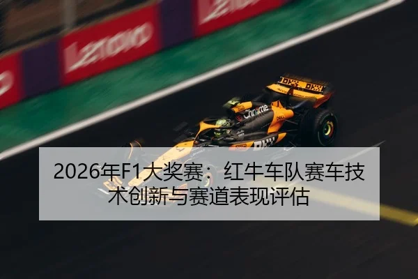 2026年F1大奖赛：红牛车队赛车技术创新与赛道表现评估
