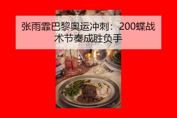 张雨霏巴黎奥运冲刺：200蝶战术节奏成胜负手