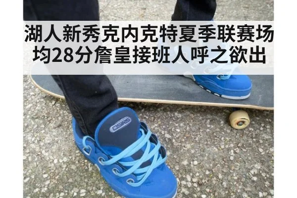 湖人新秀克内克特夏季联赛场均28分詹皇接班人呼之欲出