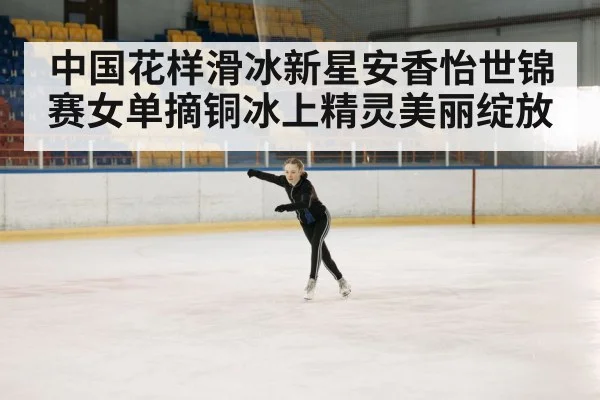 中国花样滑冰新星安香怡世锦赛女单摘铜冰上精灵美丽绽放