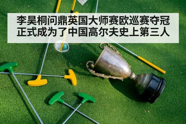 李昊桐问鼎英国大师赛欧巡赛夺冠正式成为了中国高尔夫史上第三人