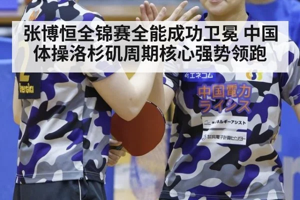张博恒全锦赛全能成功卫冕 中国体操洛杉矶周期核心强势领跑